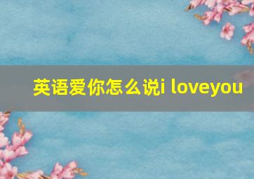 英语爱你怎么说i loveyou